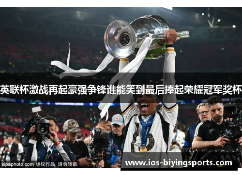 英联杯激战再起豪强争锋谁能笑到最后捧起荣耀冠军奖杯