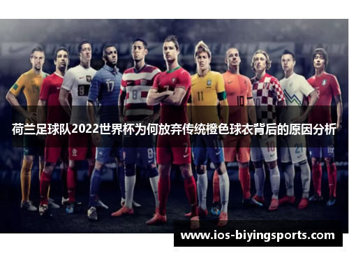 荷兰足球队2022世界杯为何放弃传统橙色球衣背后的原因分析
