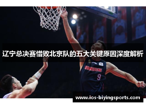 辽宁总决赛惜败北京队的五大关键原因深度解析